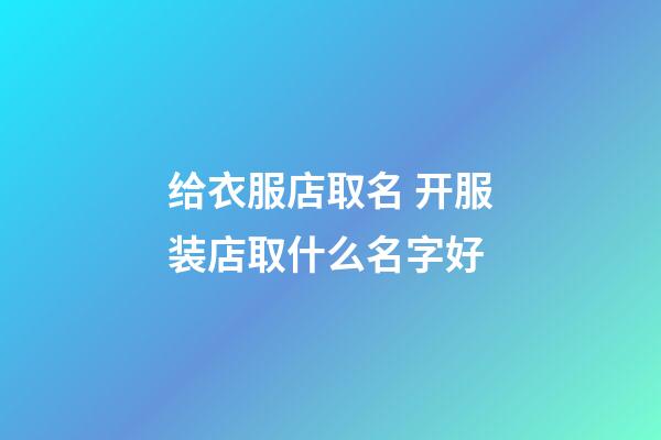 给衣服店取名 开服装店取什么名字好